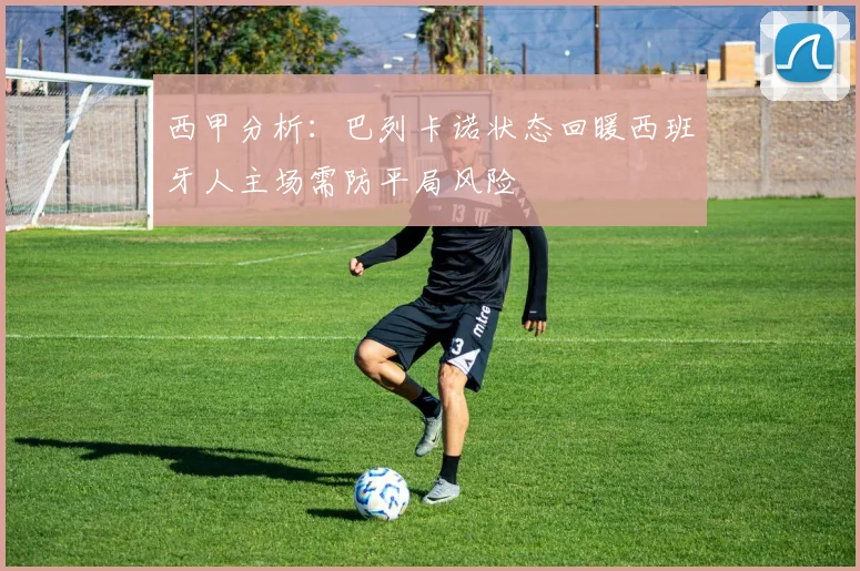 西甲分析：巴列卡诺状态回暖西班牙人主场需防平局风险