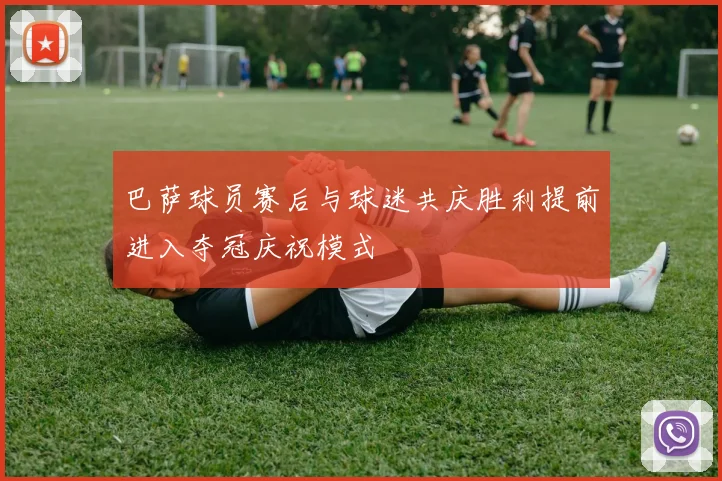 巴萨球员赛后与球迷共庆胜利提前进入夺冠庆祝模式