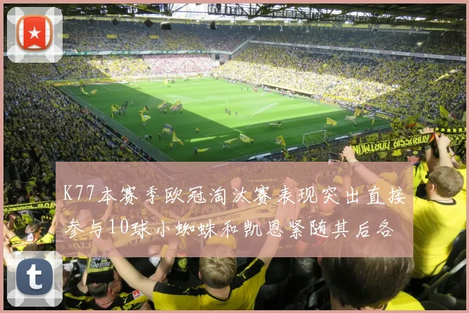 K77本赛季欧冠淘汰赛表现突出直接参与10球小蜘蛛和凯恩紧随其后各进8球