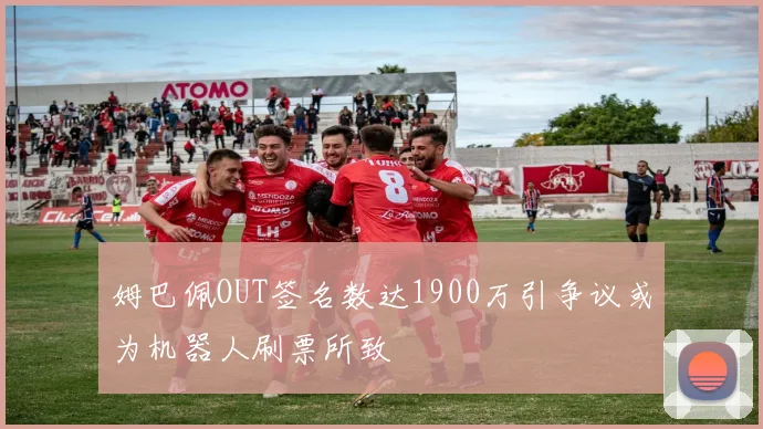 姆巴佩OUT签名数达1900万引争议或为机器人刷票所致