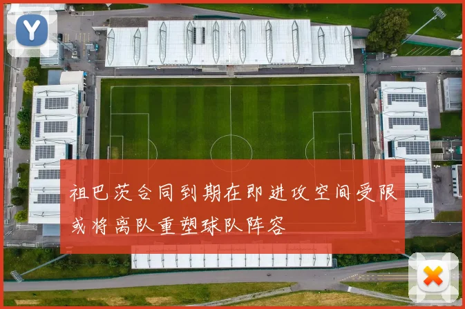 祖巴茨合同到期在即进攻空间受限或将离队重塑球队阵容