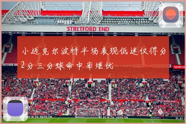 小迈克尔波特半场表现低迷仅得分2分三分球命中率堪忧
