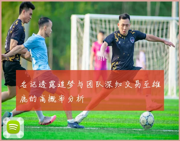 名记透露追梦与团队深知交易至雄鹿的高概率分析